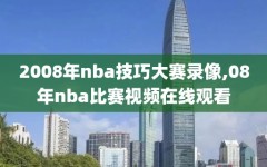 2008年nba技巧大赛录像,08年nba比赛视频在线观看