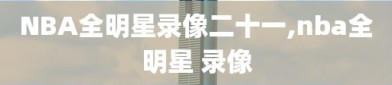 NBA全明星录像二十一,nba全明星 录像