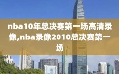 nba10年总决赛第一场高清录像,nba录像2010总决赛第一场