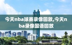 今天nba球赛录像回放,今天nba录像国语回放