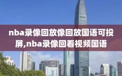 nba录像回放像回放国语可投屏,nba录像回看视频国语