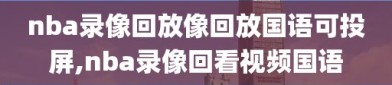 nba录像回放像回放国语可投屏,nba录像回看视频国语