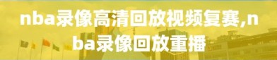 nba录像高清回放视频复赛,nba录像回放重播