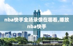 nba快手全场录像在哪看,播放nba快手