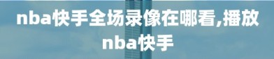 nba快手全场录像在哪看,播放nba快手