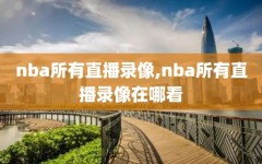 nba所有直播录像,nba所有直播录像在哪看