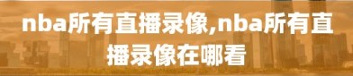 nba所有直播录像,nba所有直播录像在哪看
