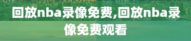 回放nba录像免费,回放nba录像免费观看