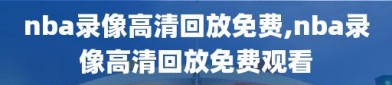 nba录像高清回放免费,nba录像高清回放免费观看