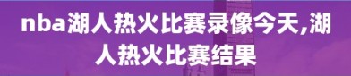 nba湖人热火比赛录像今天,湖人热火比赛结果
