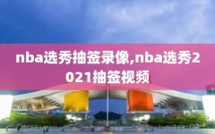 nba选秀抽签录像,nba选秀2021抽签视频