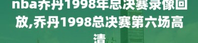 nba乔丹1998年总决赛录像回放,乔丹1998总决赛第六场高清