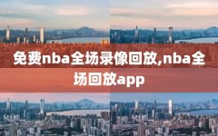 免费nba全场录像回放,nba全场回放app