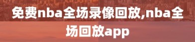 免费nba全场录像回放,nba全场回放app