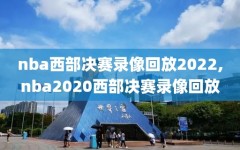 nba西部决赛录像回放2022,nba2020西部决赛录像回放