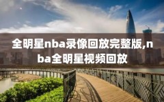 全明星nba录像回放完整版,nba全明星视频回放