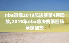 nba录像2019总决赛第4场回放,2019年nba总决赛第四场录像回放