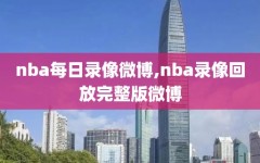 nba每日录像微博,nba录像回放完整版微博