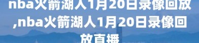 nba火箭湖人1月20日录像回放,nba火箭湖人1月20日录像回放直播