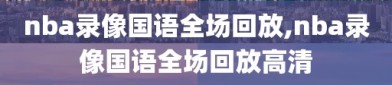 nba录像国语全场回放,nba录像国语全场回放高清