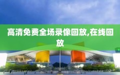高清免费全场录像回放,在线回放