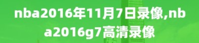 nba2016年11月7日录像,nba2016g7高清录像