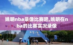姚明nba录像比赛吧,姚明在nba的比赛实况录像