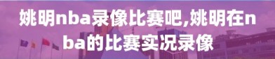 姚明nba录像比赛吧,姚明在nba的比赛实况录像