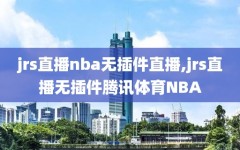 jrs直播nba无插件直播,jrs直播无插件腾讯体育NBA