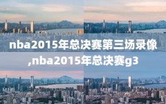 nba2015年总决赛第三场录像,nba2015年总决赛g3