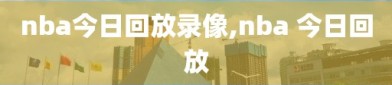 nba今日回放录像,nba 今日回放