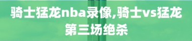 骑士猛龙nba录像,骑士vs猛龙第三场绝杀