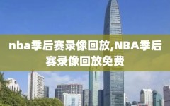 nba季后赛录像回放,NBA季后赛录像回放免费