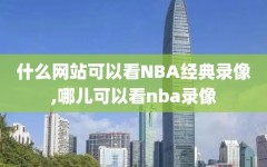 什么网站可以看NBA经典录像,哪儿可以看nba录像