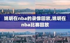 姚明在nba的录像回放,姚明在nba比赛回放