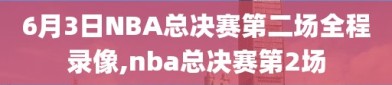 6月3日NBA总决赛第二场全程录像,nba总决赛第2场